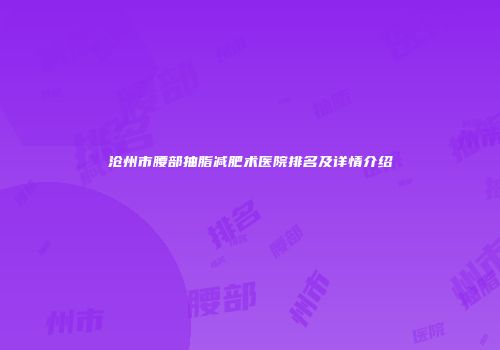 沧州市腰部抽脂减肥术医院排名及详情介绍