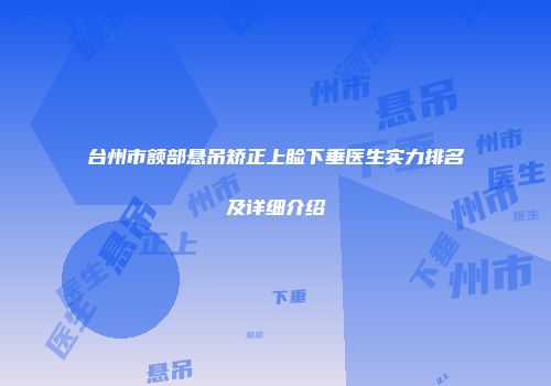 台州市额部悬吊矫正上睑下垂医生实力排名及详细介绍