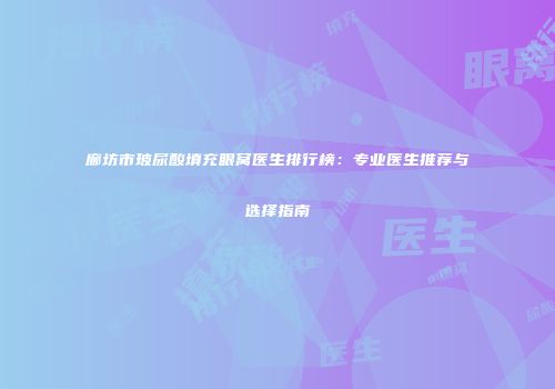 廊坊市玻尿酸填充眼窝医生排行榜：专业医生推荐与选择指南