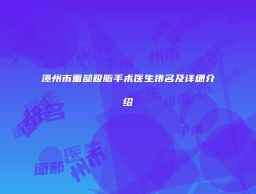 漳州市面部吸脂手术医生排名及详细介绍