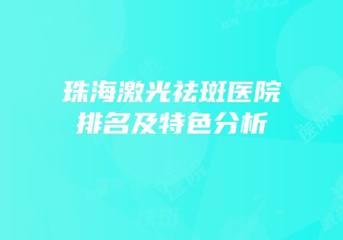 珠海激光祛斑医院排名及特色分析