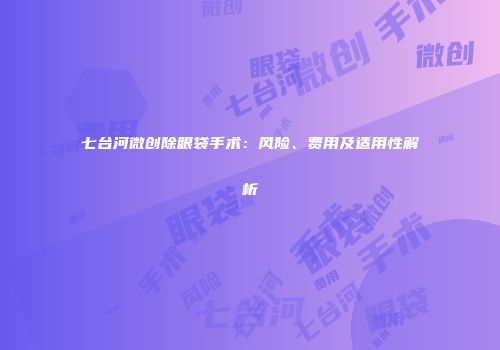 七台河微创除眼袋手术：风险、费用及适用性解析