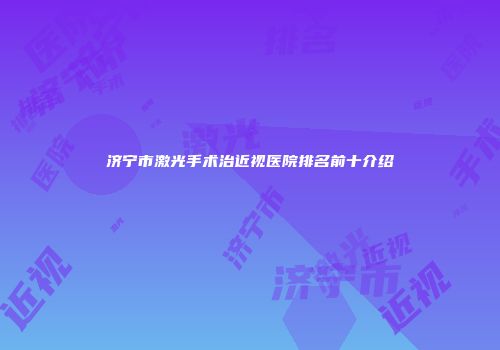 济宁市激光手术治近视医院排名前十介绍