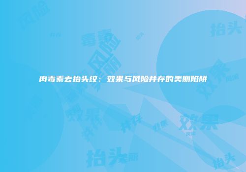 肉毒素去抬头纹：效果与风险并存的美丽陷阱