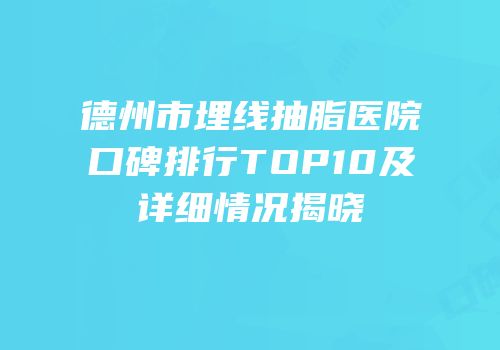 德州市埋线抽脂医院口碑排行TOP10及详细情况揭晓