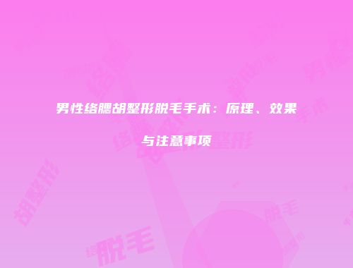 男性络腮胡整形脱毛手术：原理、效果与注意事项