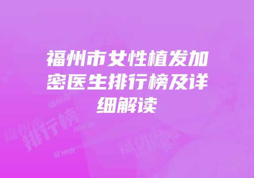 福州市女性植发加密医生排行榜及详细解读