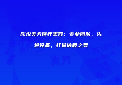 欣悦美天医疗美容：专业团队，先进设备，打造信赖之美
