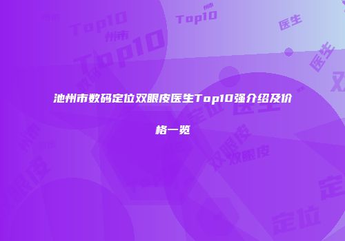 池州市数码定位双眼皮医生Top10强介绍及价格一览