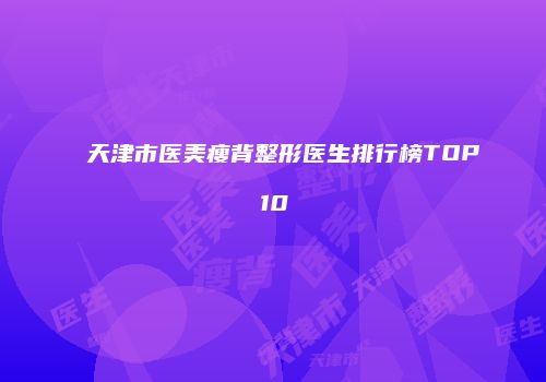 天津市医美瘦背整形医生排行榜TOP10
