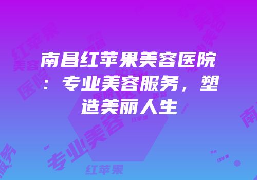 南昌红苹果美容医院：专业美容服务，塑造美丽人生