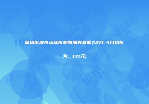 深圳市激光点痣价格明细表查看(10月-4月均价为：171元)