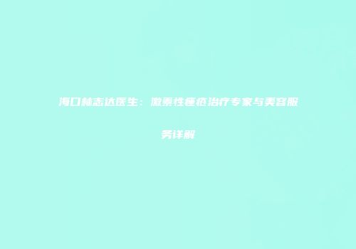 海口林志达医生：激素性痤疮治疗专家与美容服务详解