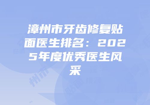 漳州市牙齿修复贴面医生排名：2025年度优秀医生风采