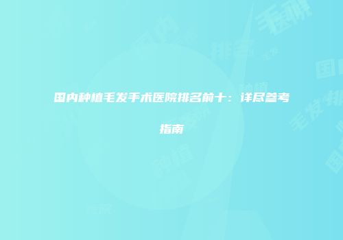 国内种植毛发手术医院排名前十：详尽参考指南