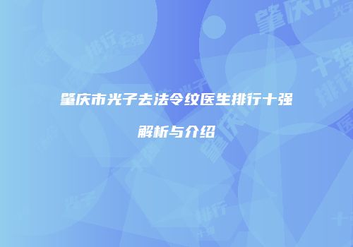 肇庆市光子去法令纹医生排行十强解析与介绍