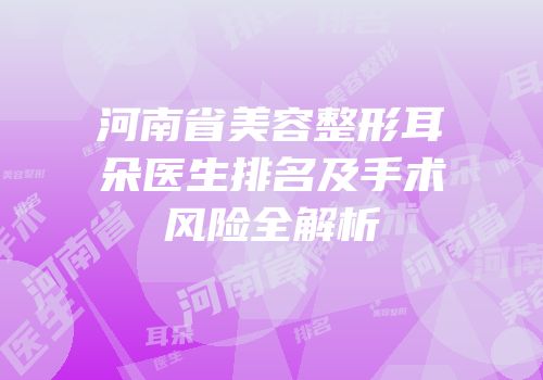 河南省美容整形耳朵医生排名及手术风险全解析