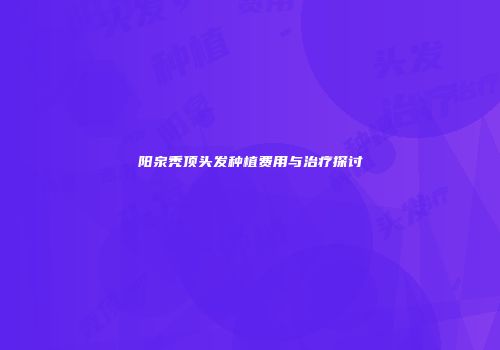 阳泉秃顶头发种植费用与治疗探讨