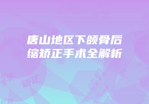 唐山地区下颌骨后缩矫正手术全解析