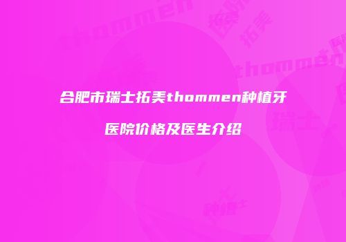 合肥市瑞士拓美thommen种植牙医院价格及医生介绍
