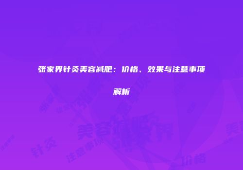 张家界针灸美容减肥：价格、效果与注意事项解析