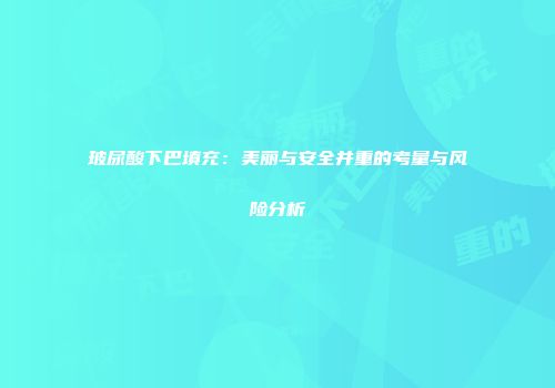 玻尿酸下巴填充：美丽与安全并重的考量与风险分析