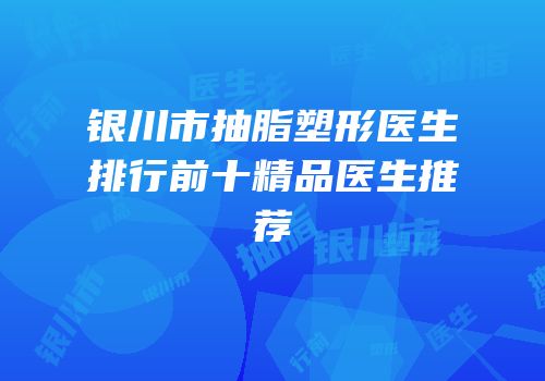 银川市抽脂塑形医生排行前十精品医生推荐