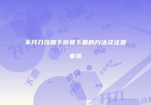 不开刀改善下颌骨下垂的方法及注意事项