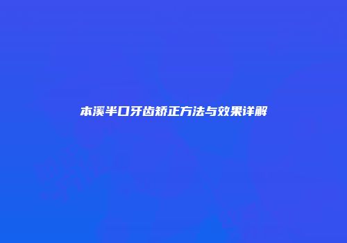本溪半口牙齿矫正方法与效果详解