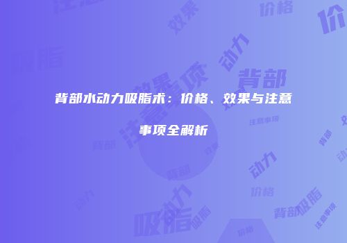 背部水动力吸脂术：价格、效果与注意事项全解析