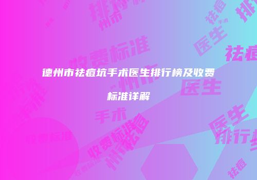 德州市祛痘坑手术医生排行榜及收费标准详解