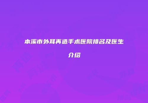 本溪市外耳再造手术医院排名及医生介绍