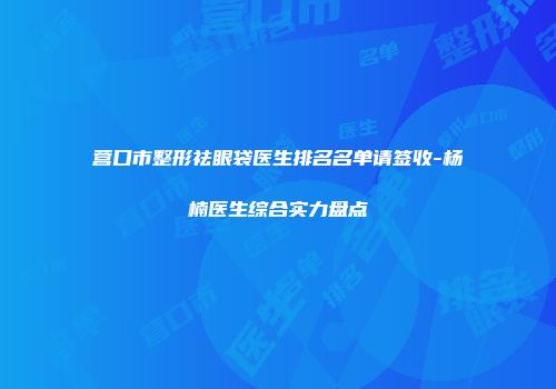 营口市整形祛眼袋医生排名名单请签收-杨楠医生综合实力盘点