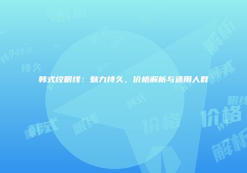 韩式纹眼线：魅力持久，价格解析与适用人群