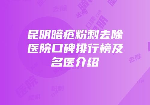 昆明暗疮粉刺去除医院口碑排行榜及名医介绍