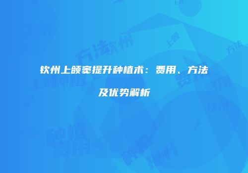 钦州上颌窦提升种植术：费用、方法及优势解析