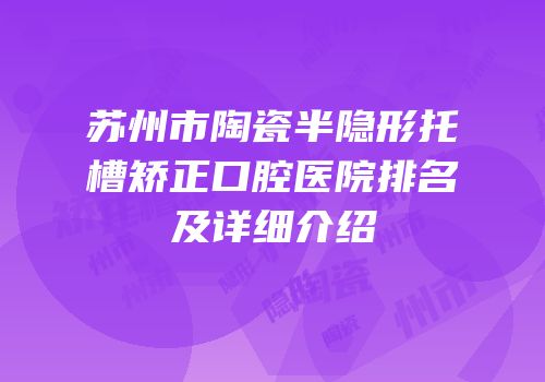 苏州市陶瓷半隐形托槽矫正口腔医院排名及详细介绍
