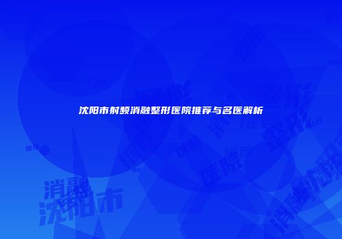 沈阳市射频消融整形医院推荐与名医解析