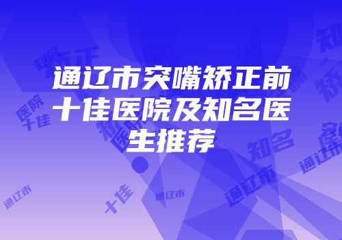 通辽市突嘴矫正前十佳医院及知名医生推荐