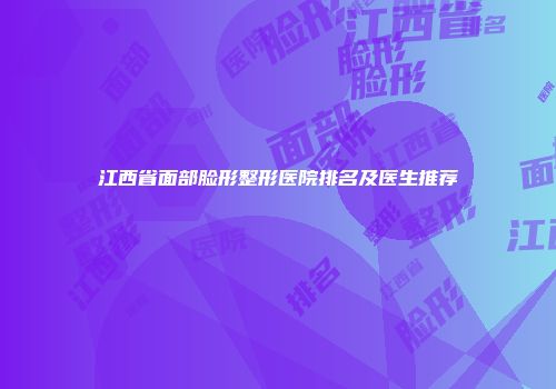 江西省面部脸形整形医院排名及医生推荐