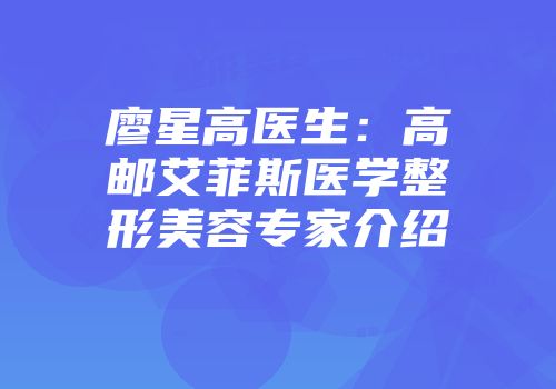 廖星高医生：高邮艾菲斯医学整形美容专家介绍