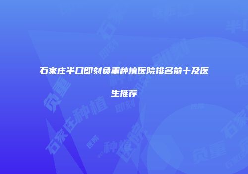 石家庄半口即刻负重种植医院排名前十及医生推荐