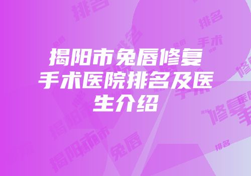 揭阳市兔唇修复手术医院排名及医生介绍