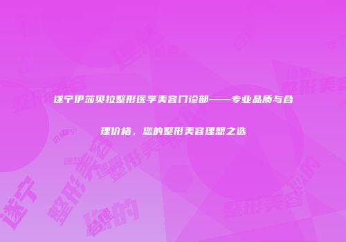 遂宁伊莎贝拉整形医学美容门诊部——专业品质与合理价格，您的整形美容理想之选