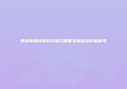 铁岭市激光美白牙齿口碑医生排名及价格参考
