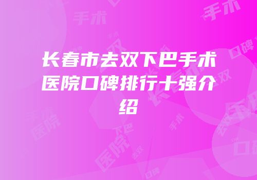 长春市去双下巴手术医院口碑排行十强介绍