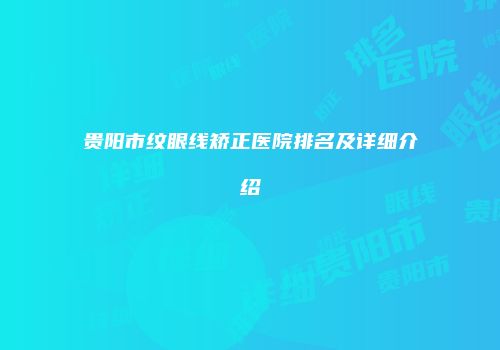 贵阳市纹眼线矫正医院排名及详细介绍