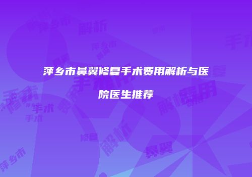 萍乡市鼻翼修复手术费用解析与医院医生推荐