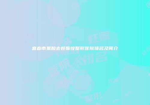 宜春市果酸去妊娠纹整形医院排名及简介