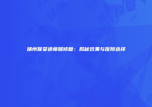扬州保妥适瘦腿修复：揭秘效果与医院选择